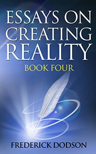 Essays on Creating Reality: Book Four
