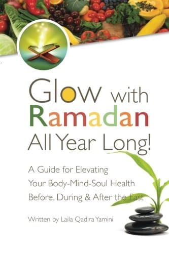 Glow with Ramadan All Year Long!: A Guide for Elevating Your Body-Mind-Soul Health Before, During & After the Fast