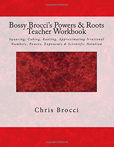 Bossy Brocci's Powers & Roots Teacher Workbook: Squaring, Cubing, Rooting, Approximating Irrational Numbers, Powers, Exponents & Scientific Notation