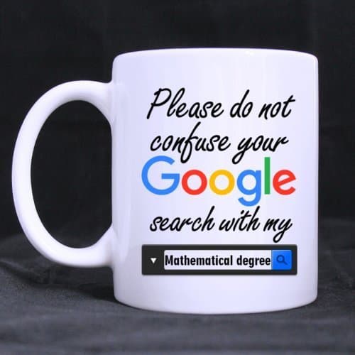 Please Do not Confuse Your Google Search With My Mathematical Degree - Funny 11oz White Mugs for Math Teacher or Mathematician