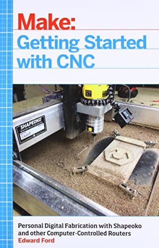 Getting Started with CNC: Personal Digital Fabrication with Shapeoko and Other Computer-Controlled Routers (Make)