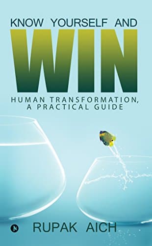 Know Yourself and Win : Human Transformation, a Practical Guide
