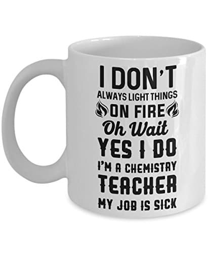 I Don't Always Light Things On Fire Oh Wait Yes I Do I'm A Chemistry Teacher My Job Is Sick