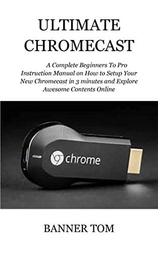 ULTIMATE CHROMECAST: A Complete Beginners To Pro Instruction Manual on How to Setup Your New Chromecast in 3 minutes and Explore Awesome Contents Online [Print Replica] Kindle Edition