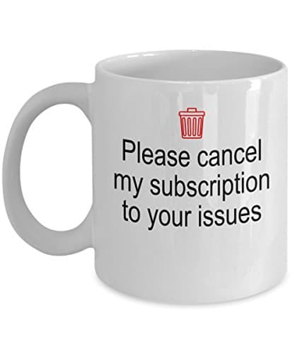 Please Cancel My Subscription To Your Issues - Funny Coffee Mug