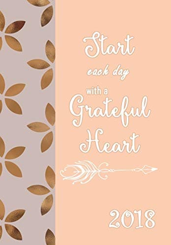 2018 Planner Weekly and Monthly Start Each Day with a Grateful Heart: Calendar Schedule Organizer, Diary 2018, Weekly and Monthly Planner Organizer: Volume 1 (Planner Weekly Monthly for Women)