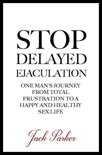 Stop Delayed Ejaculation: One Man's Journey From Total Frustration to a Happy and Healthy Sex Life