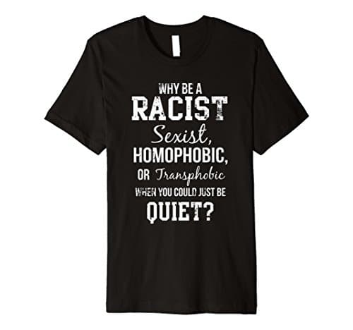 Why Be Racist When You Could Just Be Quiet T-Shirt