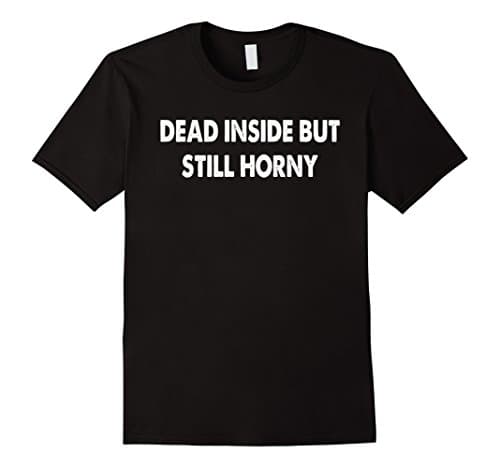 Dead inside but still horny T-shirt