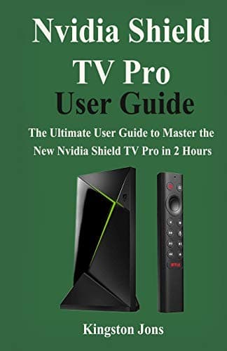 Nvidia Shield TV Pro User Guide: The Ultimate User Guide to master the New Nvidia Shield TV Pro in 2 Hours