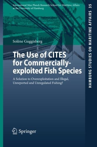The Use of CITES for Commercially-exploited Fish Species: A Solution to Overexploitation and Illegal, Unreported and Unregulated Fishing? (Hamburg Studies on Maritime Affairs)