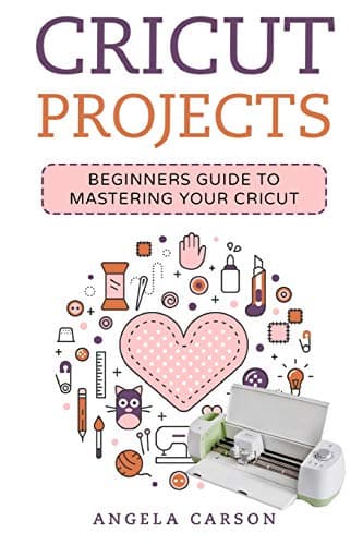 Cricut Project Ideas: A beginners Guide to Mastering Your Cricut Machine: 1 (Cricut Projects Ideas)