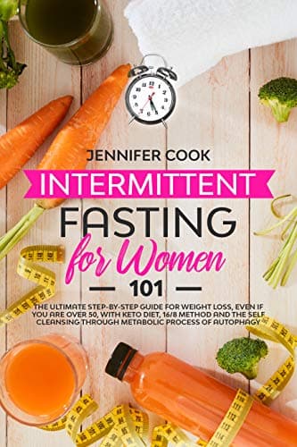 Intermittent Fasting for Women 101: The Ultimate Step-By-Step Guide for Weight Loss, Even if You Are Over 50, with Keto…
