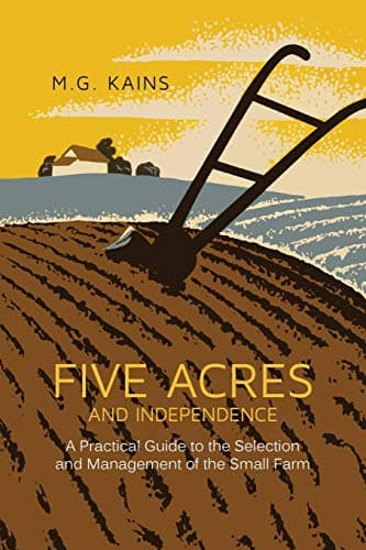 Five Acres and Independence: A Practical Guide to the Selection and Management of the Small Farm