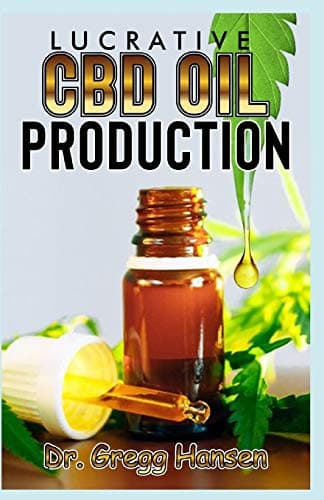 LUCRATIVE CBD OIL PRODUCTION: A step by step guide on how to set up a Profit Making CBD Oil Production Company