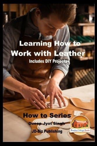 Learning How to Work with Leather - Includes DIY Projects (How to Series Book 14)