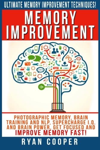 Memory Improvement: Ultimate Memory Improvement Techniques! - Photographic Memory, Brain Training And NLP, Supercharge I.Q. And Brain Power, Get Focused ... Meditation, Neuroplasticity, Concentration)