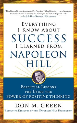 Everything I Know About Success I Learned from Napoleon Hill: Essential Lessons for Using the Power of Positive Thinking (BUSINESS BOOKS)