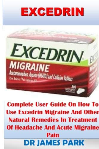 Excedrin: Complete User Guide On How To Use Excedrin Migraine And Other Natural Remedies In Treatment Of Headache And Acute Migraine Pain Paperback – 15 Nov 2018