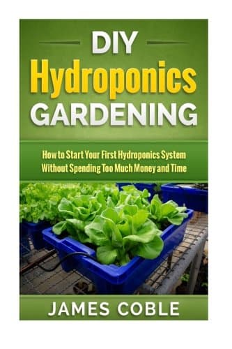 DIY Hydroponics Gardening: How to make Your First Hydroponics System without Spending too Much Money or Time Paperback – August 29, 2015