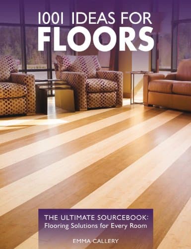 1001 Ideas for Floors: The Ultimate Sourcebook: Flooring Solutions for Every Room
