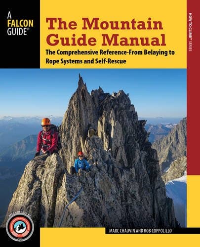 The Mountain Guide Manual: The Comprehensive Reference--From Belaying to Rope Systems and Self-Rescue (Falcon Guide)
