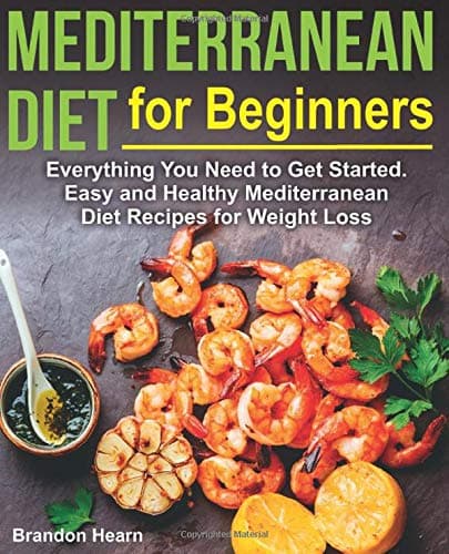Mediterranean Diet for Beginners: Everything You Need to Get Started. Easy and Healthy Mediterranean Diet Recipes for Weight Loss