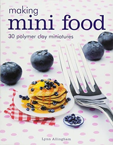 Making Mini Food: 30 Polymer Clay Miniatures
