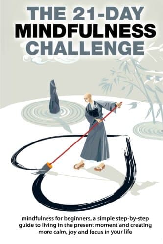 The 21-Day Mindfulness Challenge: mindfulness for beginners, a simple step-by-step guide to living in the present moment and creating more calm, joy ... in your life (21-Day Challenges) (Volume 8)