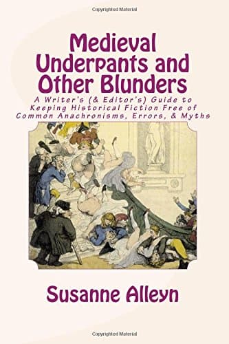 Medieval Underpants and Other Blunders: A Writer’s (& Editor’s) Guide to Keeping Historical Fiction Free of Common Anachronisms, Errors, & Myths [Third Edition]