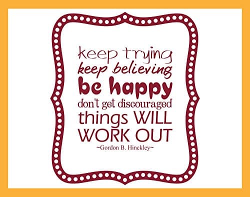 Keep Trying Keep Believing Be Happy, Discouraged, Will Work Out - Gordon B. Hinckley Quote Wall Decal MEDIUM
