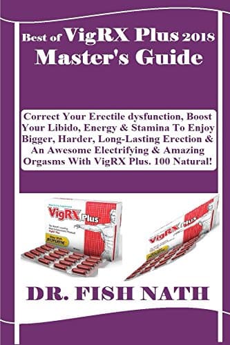 Best Of VigRX Plus 2018 Master's Guide: Correct Your Erectile dysfunction, Boost Your Libido, Energy & Stamina To Enjoy Bigger, Harder, Long-Lasting Erection & An Awesome Electrifying & Amazing... Kindle Edition