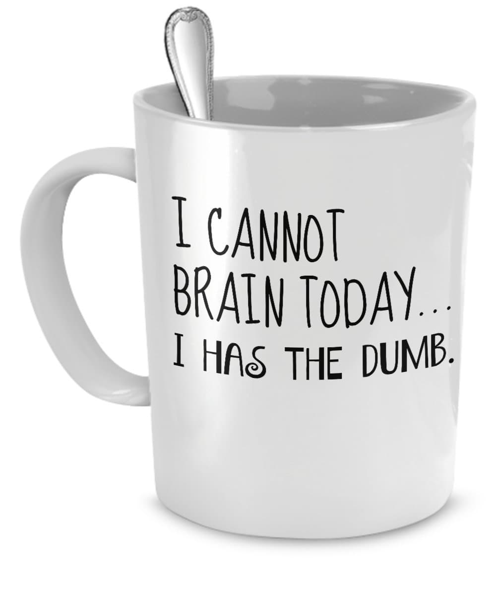 Funny Mug - I Cannot Brain Today...I Has the Dumb. - Perfect Gift for Your Dad, Mom, Boyfriend, Girlfriend, or Friend - Proudly Made in the USA!