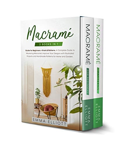 Macramé: 2 Books in 1: Guide for Beginners + Knots & Patterns.  A Complete Guide to Mastering Macramé. Improve Your Designs with Illustrated Projects and Handmade Patterns for Home and Garden.