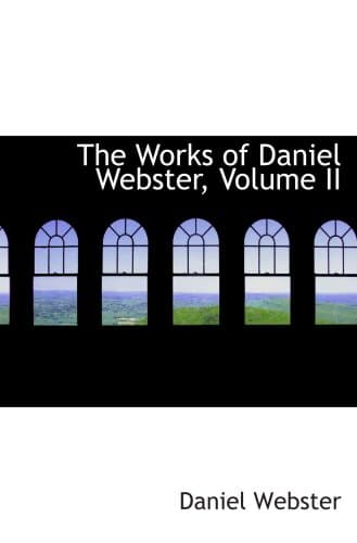 The Works of Daniel Webster, Volume II