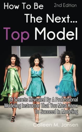 How To Be The Next Top Model: 19 Secrets Revealed By A Professional Modeling Instructor That You Must Know To Succeed In Modeling