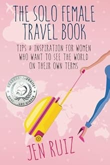 The Solo Female Travel Book: Tips and Inspiration for Women Who Want to See the World on Their Own Terms