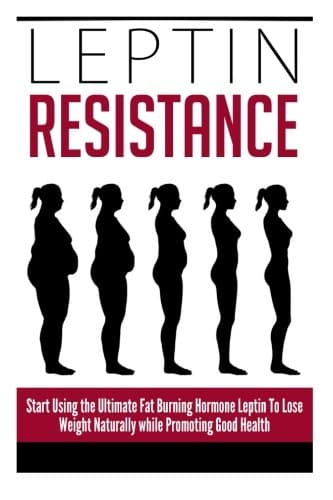 Leptin Resistance: Start Using the Ultimate Fat Burning Hormone Leptin To Lose Weight Naturally while Promoting Good Health