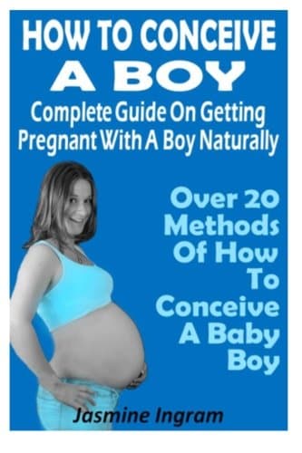 How To Conceive A Boy : Complete Guide On Getting Pregnant With A Boy Naturally: Over 20 Methods Of How To Conceive A Baby Boy