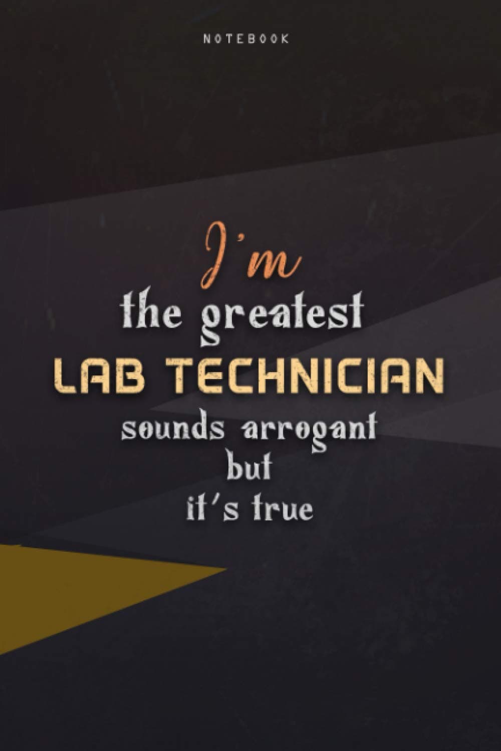 Lined Notebook Journal I'm The Greatest Lab Technician Sounds Arrogant But It's True: Homeschool, Paycheck Budget, Teacher, Happy, Over 100 Pages, 6x9 inch, Work List, Business