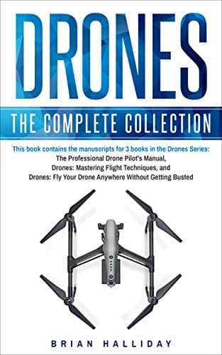 Drones: The Complete Collection: Three books in one. Drones: The Professional Drone Pilot's Manual, Drones: Mastering Flight Techniques, Drones: Fly Your Drone Anywhere Without Getting Busted