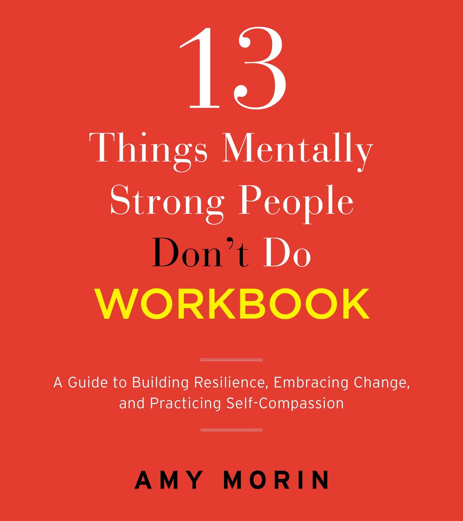 13 Things Mentally Strong People Don't Do Workbook: A Guide to Building Resilience, Embracing Change, and Practicing Self-Compassion – Interactive Exercises for Breaking Bad Habits