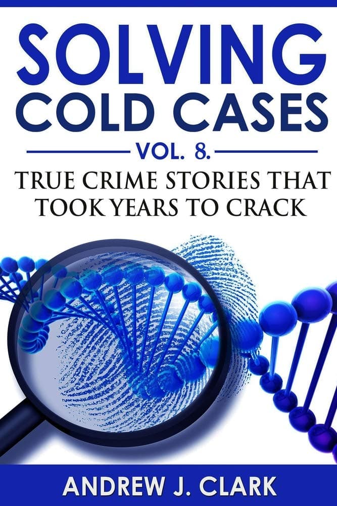 Solving Cold Cases - Volume 8: True Crime Stories That Took Years to Crack (True Crime Cold Cases Solved)