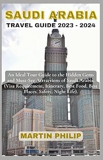 THE SAUDI ARABIA TRAVEL GUIDE 2023 - 2024: An Ideal Tour Guide to the Hidden Gems and Must-See Attractions of Saudi Arabia. (Visa Requirement, Itinerary, Best Food, Best Places, Safety, Night Life).