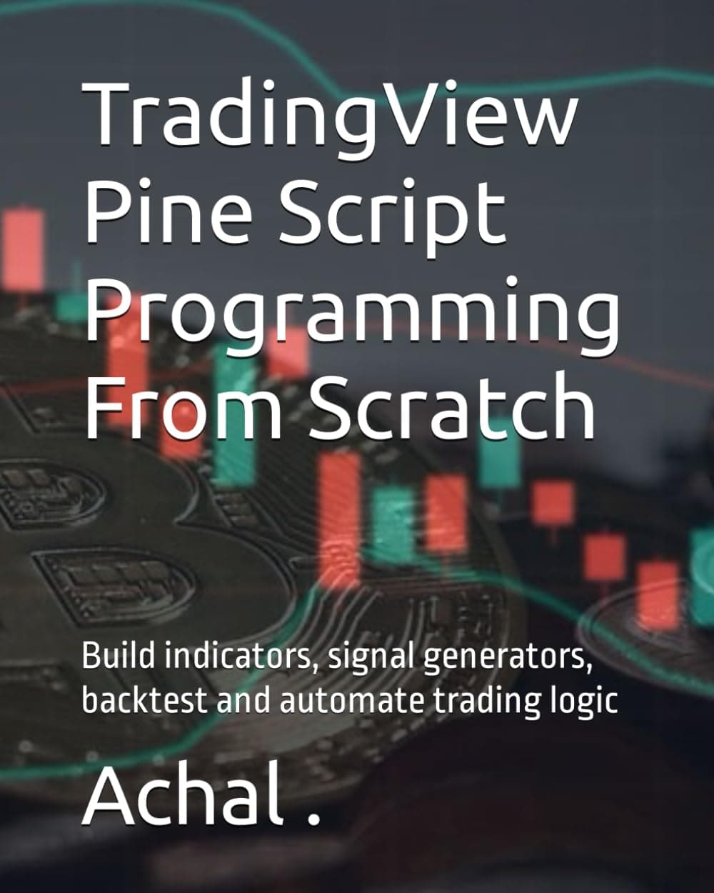 TradingView Pine Script Programming From Scratch: Build indicators, signal generators, backtest and automate trading logic