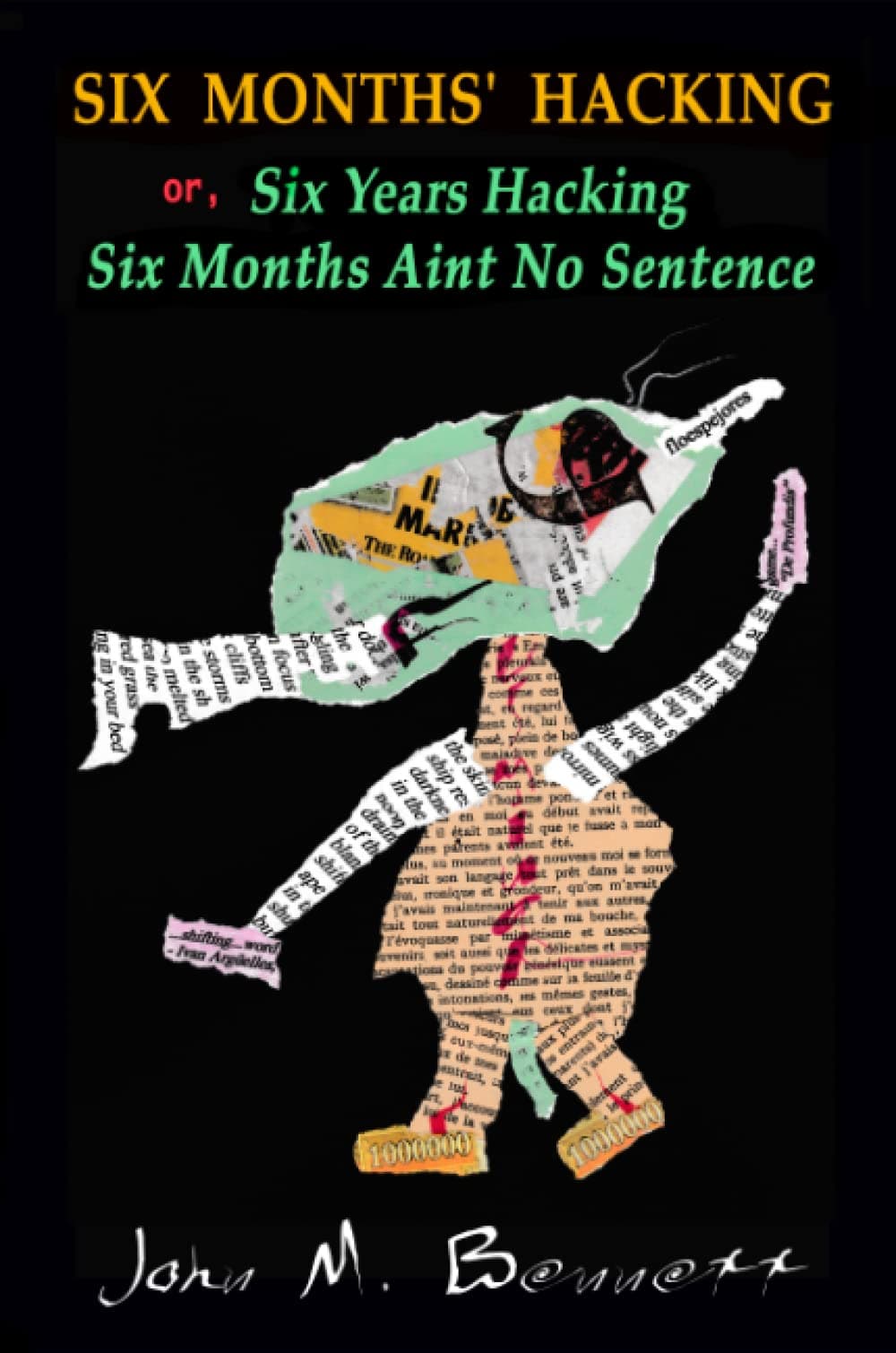 SIX MONTHS' HACKING or, Six Years Hacking Six Months Aint No Sentence: John M. Bennett Hacks Jim Leftwich's Six Months Aint No Sentence 2011-2016 & Other Mysteries