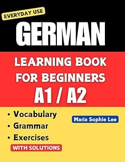 German Learning Book for Beginners A1-A2: Essential Vocabulary, Grammar, and Practical Exercises for Everyday Conversations (Deutsch für alle – Vom ... for everyone – From beginner to advanced ))