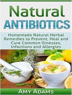 CREATESPACE Natural Antibiotics: Homemade Natural Herbal Remedies to Prevent, Heal and Cure Common Illnesses, Infections and Allergies