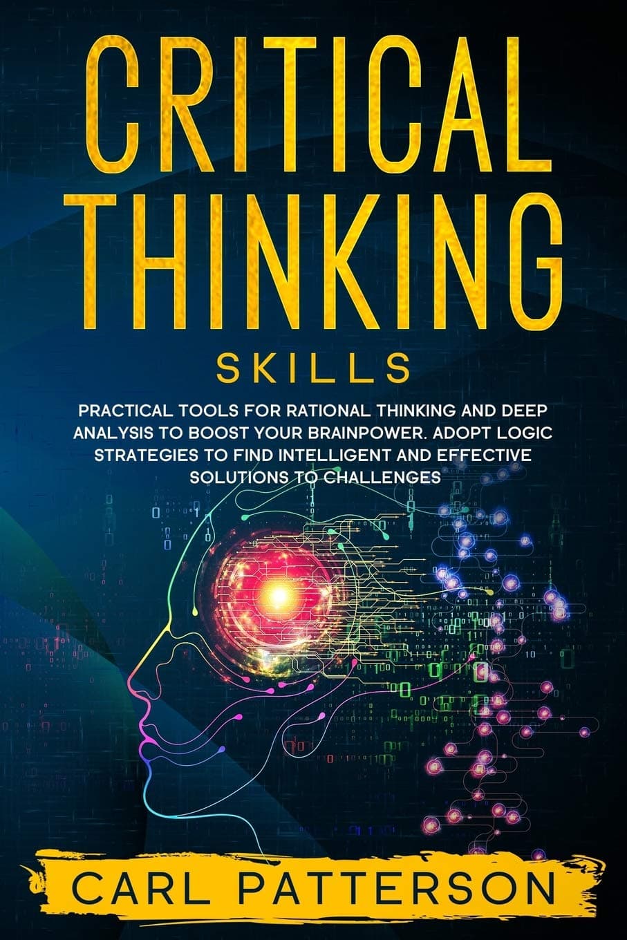 Critical Thinking Skills: Practical Tools for Rational Thinking and Deep Analysis to Boost Your Brainpower. Adopt Logic Strategies to Find Intelligent and Effective Solutions to Challenges