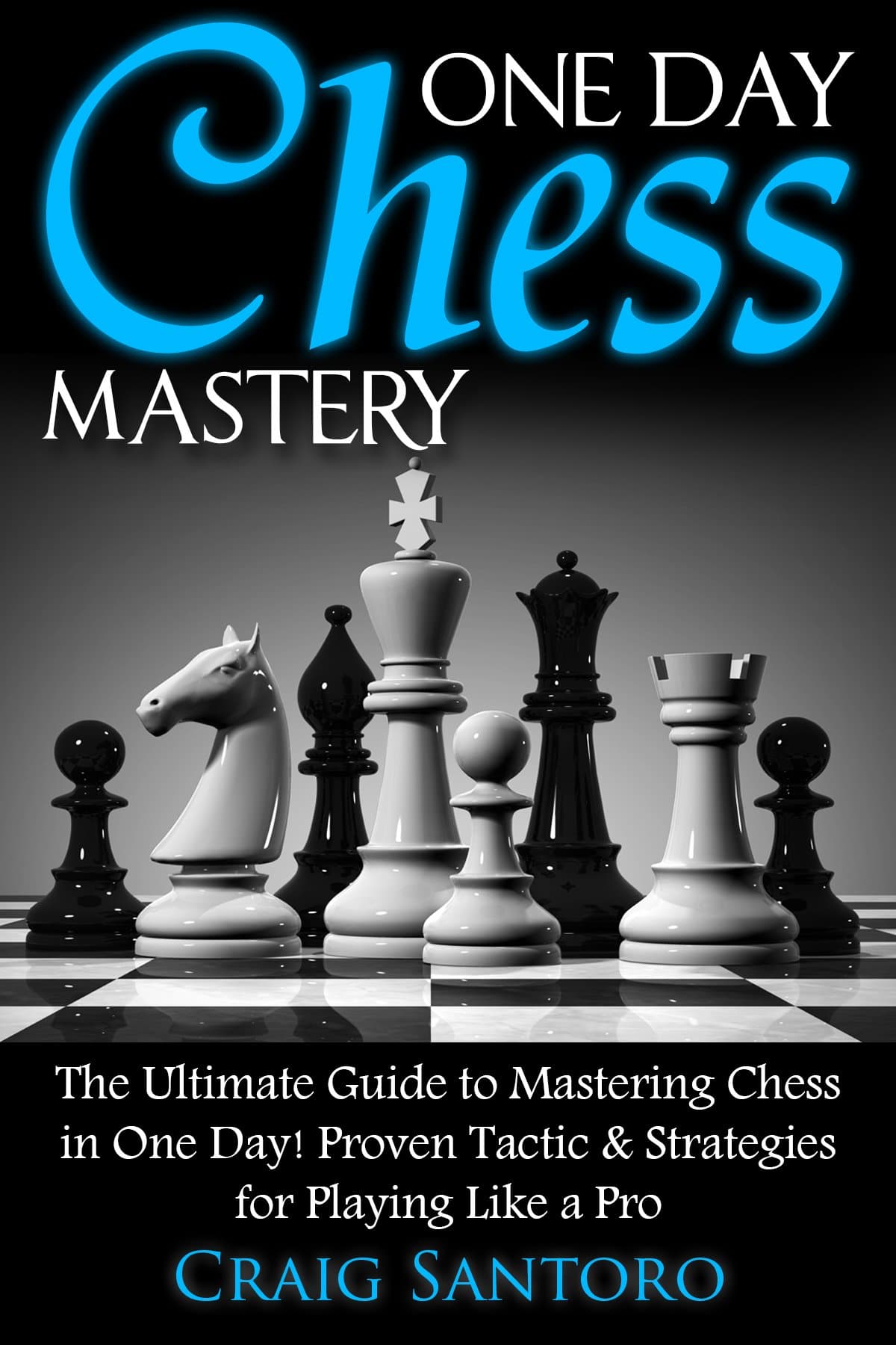 CHESS: ONE DAY CHESS MASTERY: The Ultimate Guide to Mastering Chess in One Day! Proven Tactic & Strategies for Playing Like a Pro. (Chess Openings Closings Strategies Tactics) (GAMES FOR FUN Book 1)